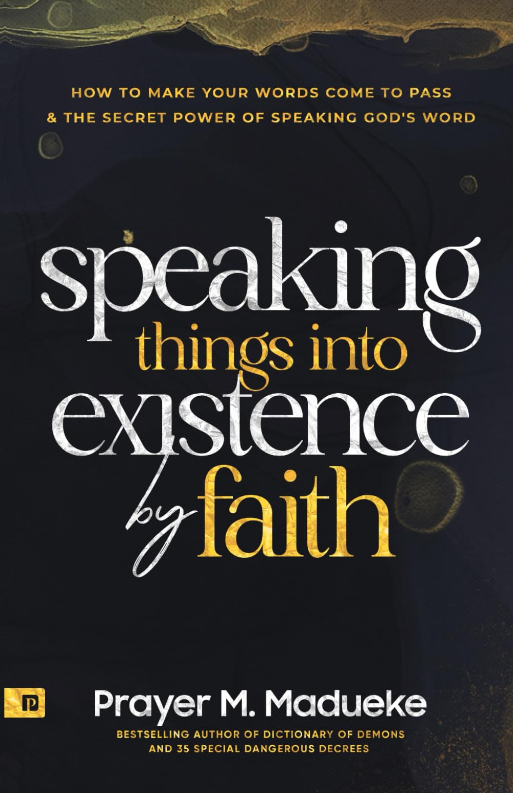 Speaking Things into Existence by Faith: How to Make Your Words Come to Pass, The Secret Power of Speaking God's Word (Reaching New Spiritual Heights)