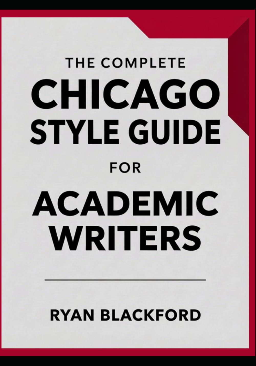The Complete Chicago Style Guide For Academic Writers: Citation Systems, Footnotes & Bibliographies, Grammar, Inclusive Language, Manuscript Formatting, AI-Assisted Editing and Publishing Standards