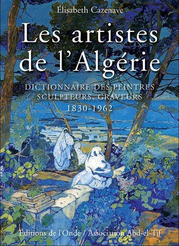 Les artistes de l'Algérie : Dictionnaire des peintres, sculpteurs, graveurs