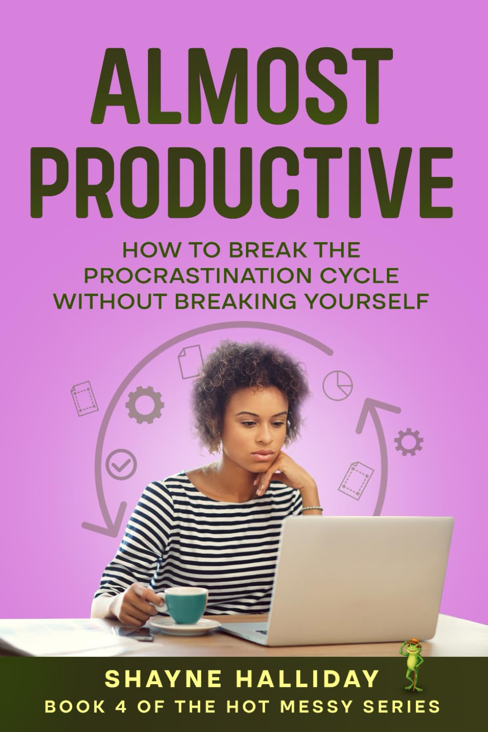 ALMOST PRODUCTIVE: How to Break The Procrastination Cycle Without Breaking Yourself (THE HOT MESSY SELF HELP SERIES)