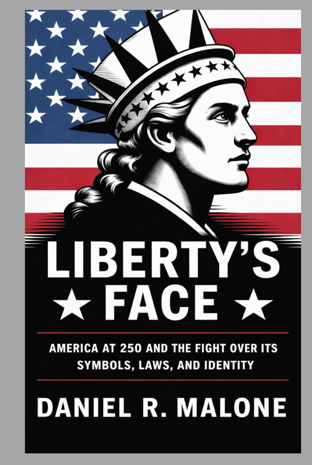 LIBERTY'S FACE: AMERICA AT 250 AND THE FIGHT OVER ITS SYMBOLS, LAWS, AND IDENTITY
