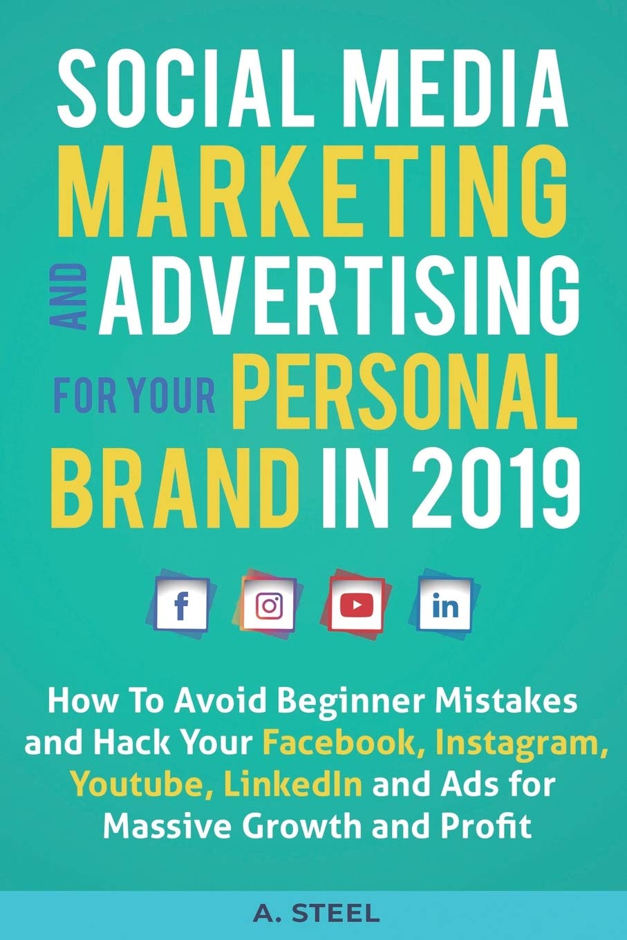 Social Media Marketing and Advertising for Your Personal Brand in 2019: How To Avoid Beginner Mistakes and Hack Your Facebook, Instagram, Youtube, LinkedIn and Ads for Massive Growth and Profit