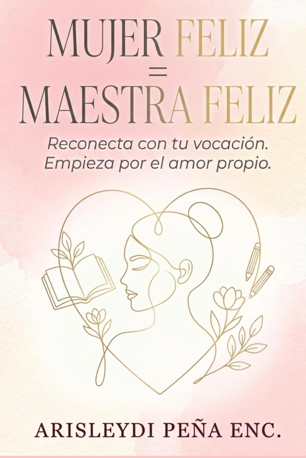 Mujer Feliz = Maestra Feliz: Reconecta con tu vocación. Empieza por el amor propio.