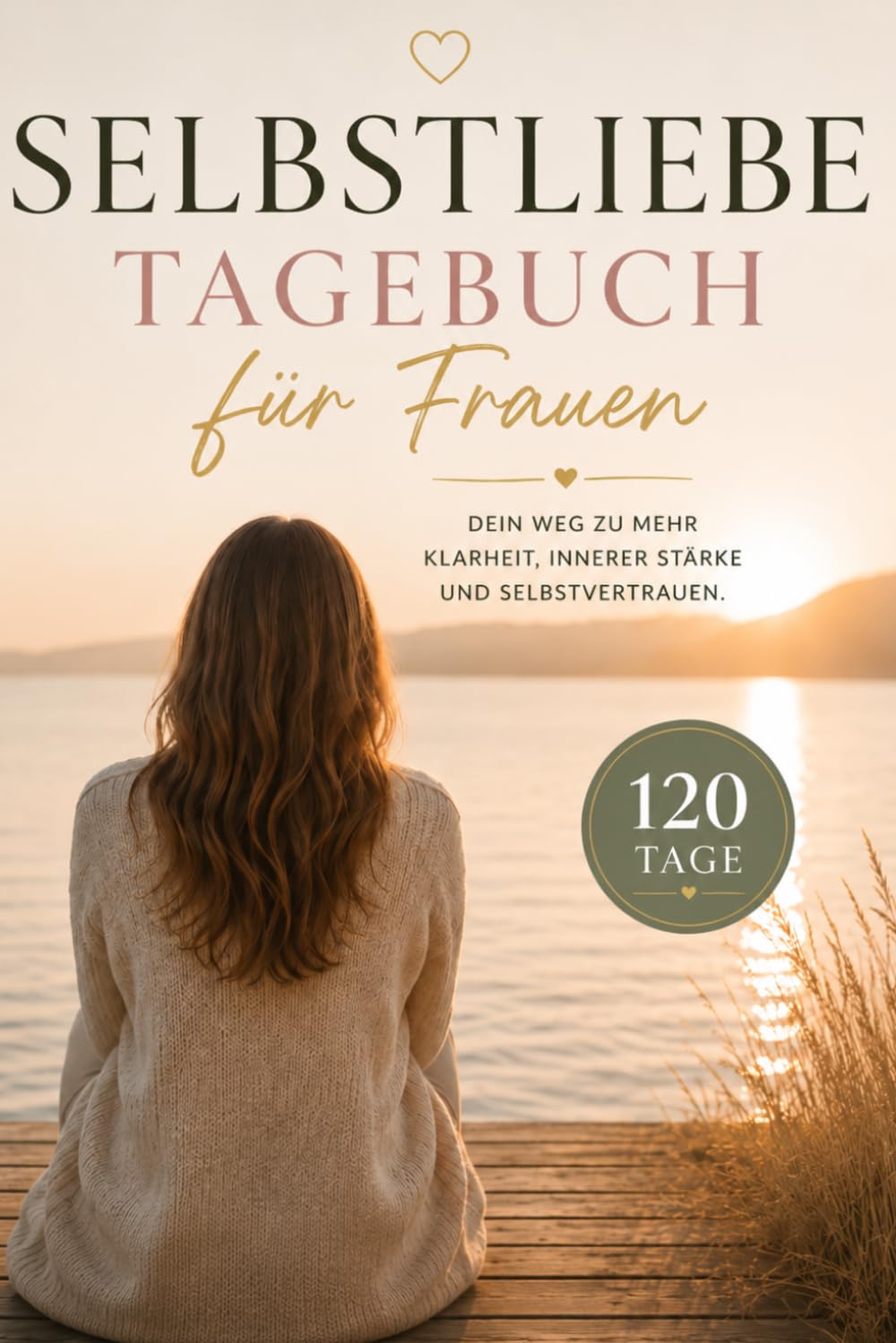 Selbstliebe Tagebuch für Frauen: 120 Tage für mehr Selbstvertrauen, Achtsamkeit & innere Stärke