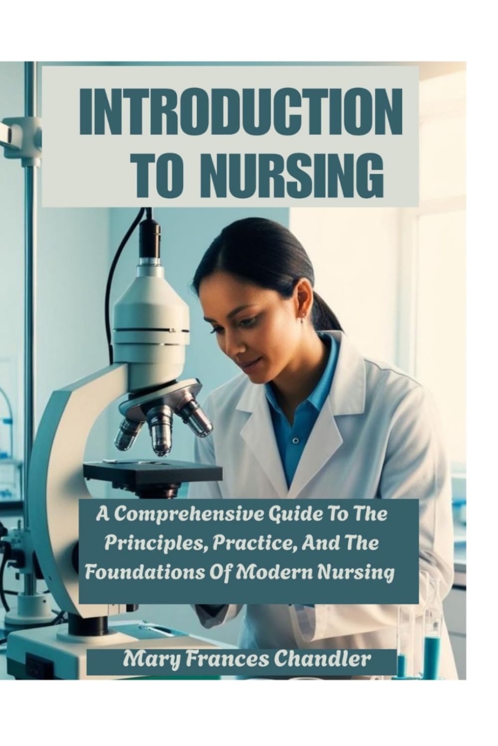 Introduction To Nursing: A Comprehensive Guide To The Principles, Practice, And The Foundations Of Modern Nursing