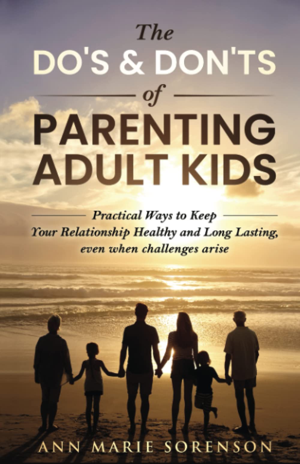 The Do's & Don'ts of Parenting Adult Kids: Practical Ways to Keep Your Relationship Healthy and Long Lasting, even when challenges arise
