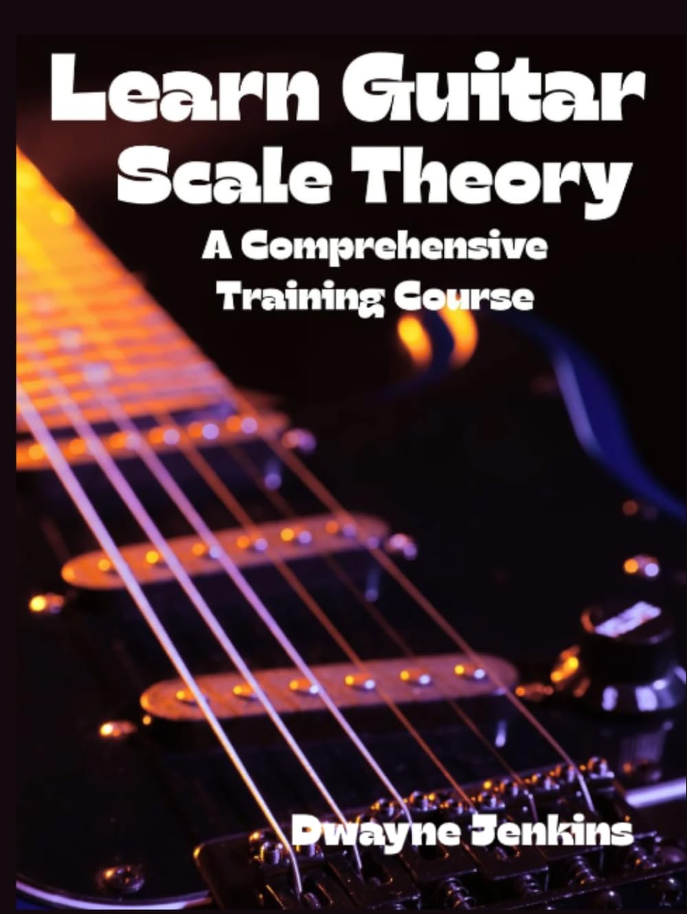 Learn Guitar Scale Theory: A Comprehensive Training Course, Diagrams, Notation, Exercises, Learning Assessments and More