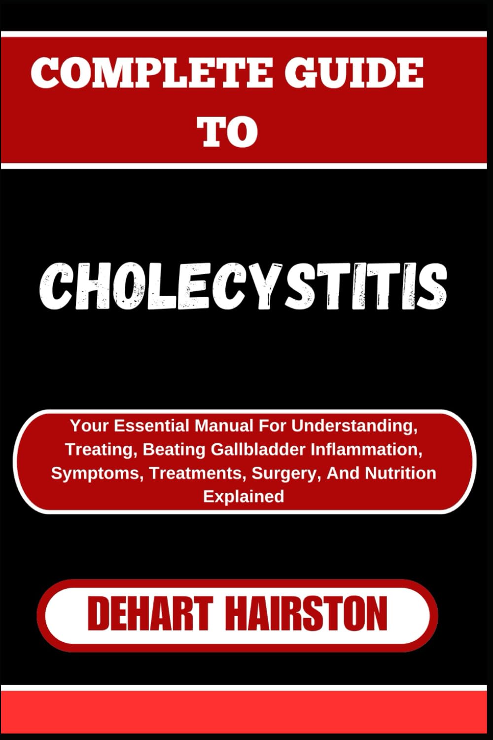 COMPLETE GUIDE TO CHOLECYSTITIS: Your Essential Manual For Understanding, Treating, Beating Gallbladder Inflammation, Symptoms, Treatments, Surgery, And Nutrition Explained