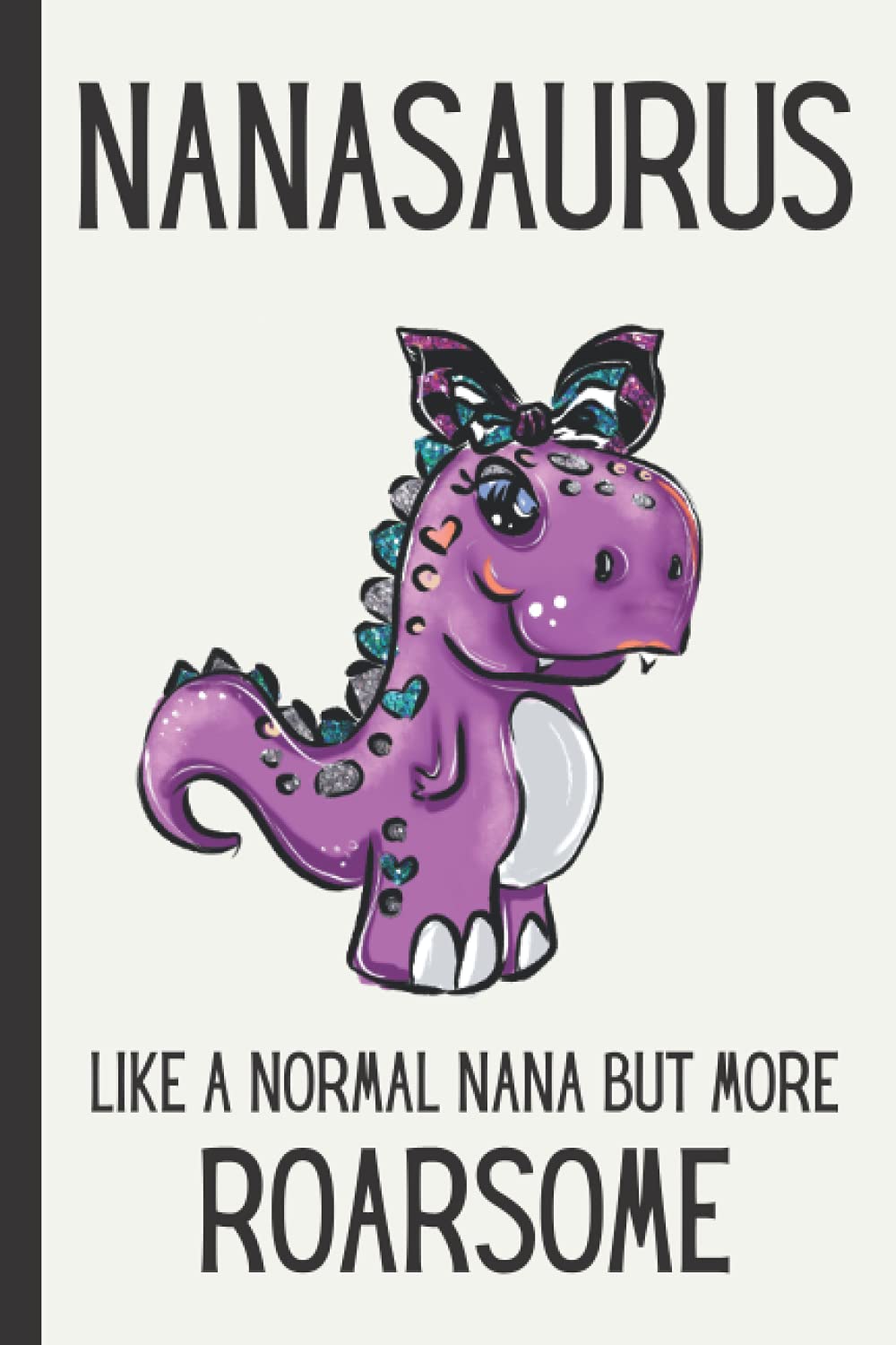 Nanasaurus - Like a normal Nana but more Roarsome: Small / journal / notebook. Cute funny gifts for Nana from Grandaugher, Grandson, Grandkids