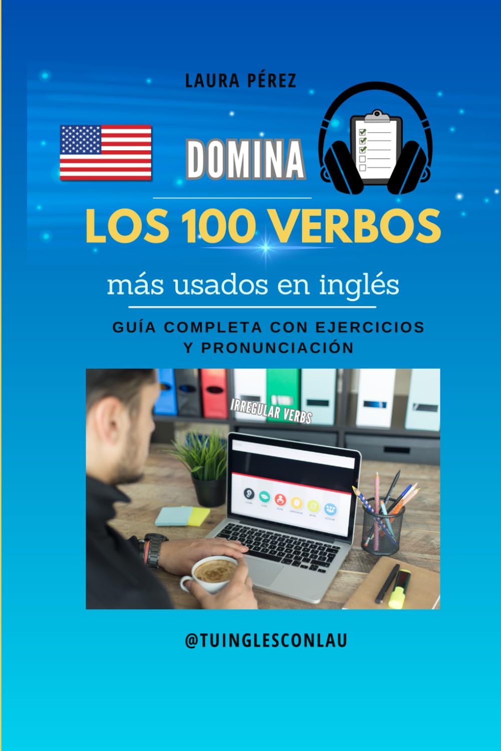 Domina los 100 verbos irregulares más comunes en INGLÉS: ¡Con este ebook puedes lograrlo!