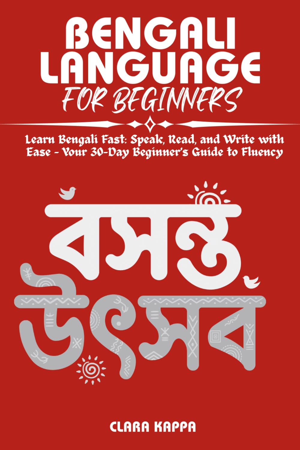 BENGALI LANGUAGE FOR BEGINNERS: Learn Bengali Fast: Speak, Read, and Write with Ease – Your 30-Day Beginner’s Guide to Fluency (Language Mastery Guides)