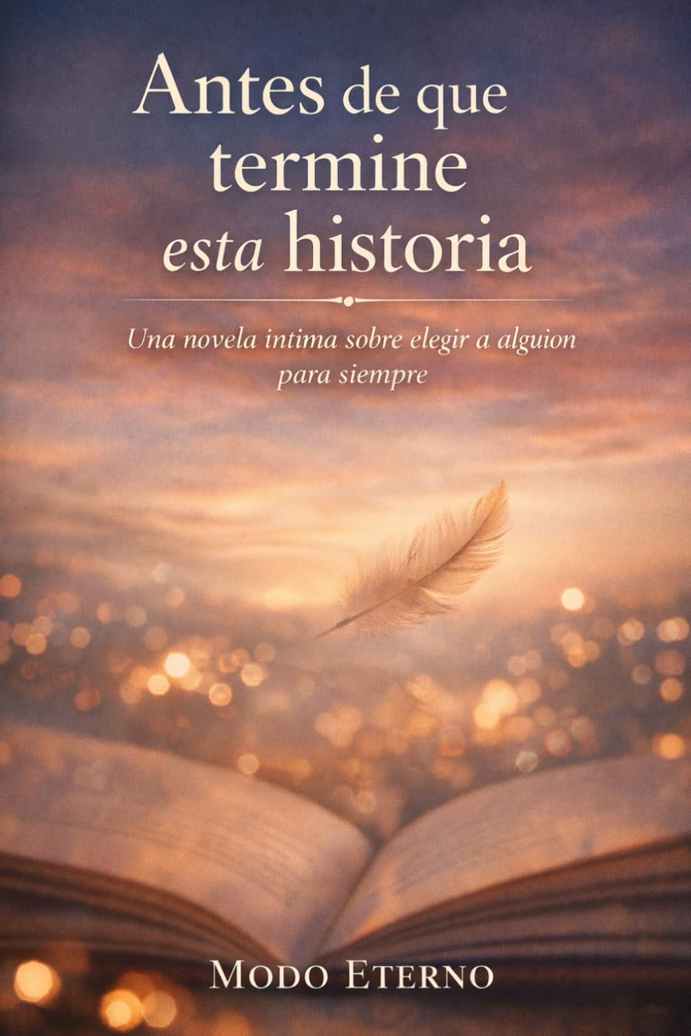 ANTES DE QUE TERMINE ESTA HISTORIA: Una novela íntima sobre elegir a alguien… para siempre