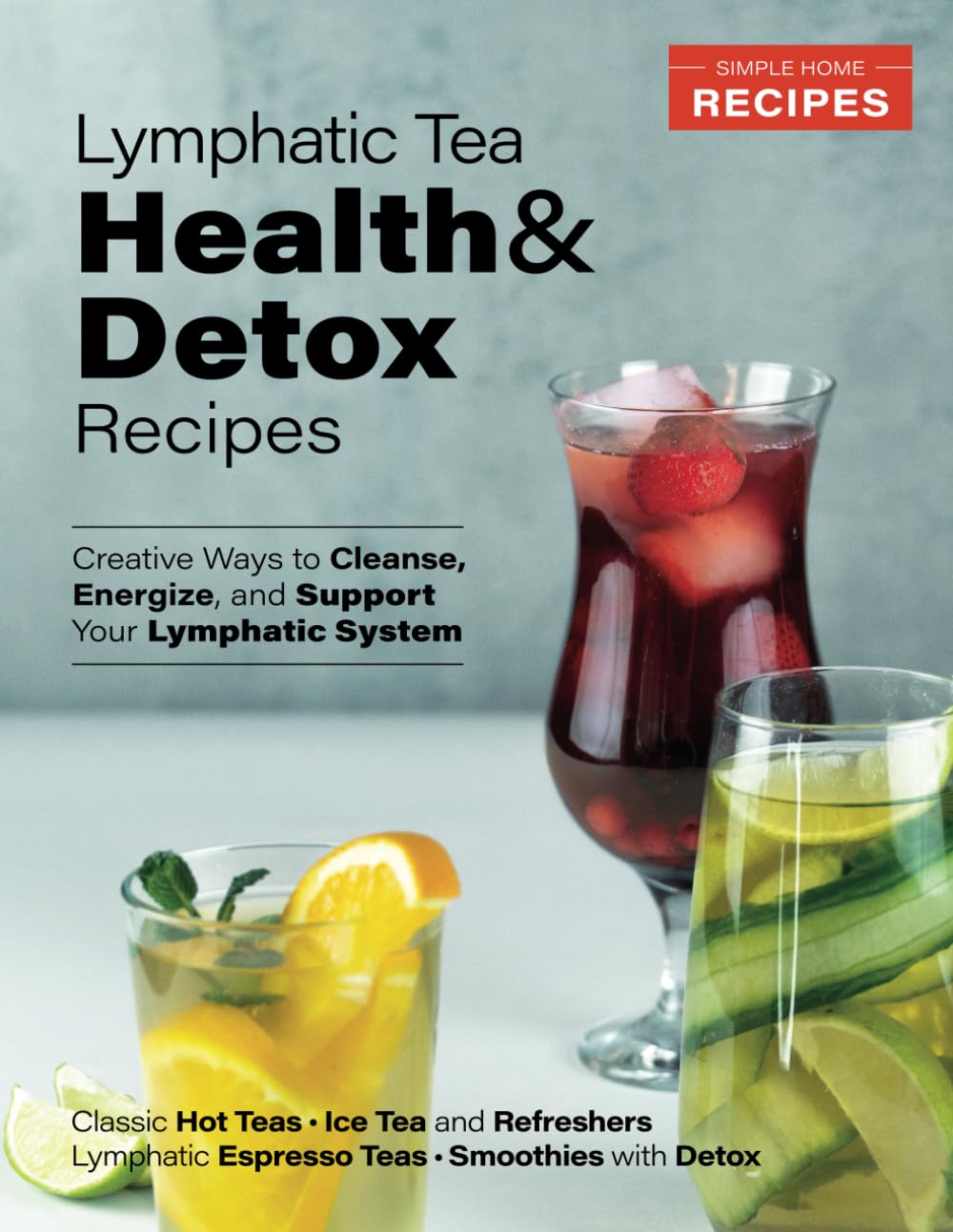 Lymphatic Tea: Health and Detox Recipes: Creative Ways to Cleanse, Energize, and Support Your Lymphatic System