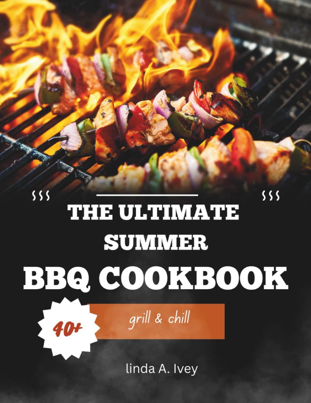Grill & Chill: The Ultimate Summer BBQ Cookbook: Easy Grilling Recipes for Chicken, Beef, Seafood, Veggies, Marinades, and Backyard Parties