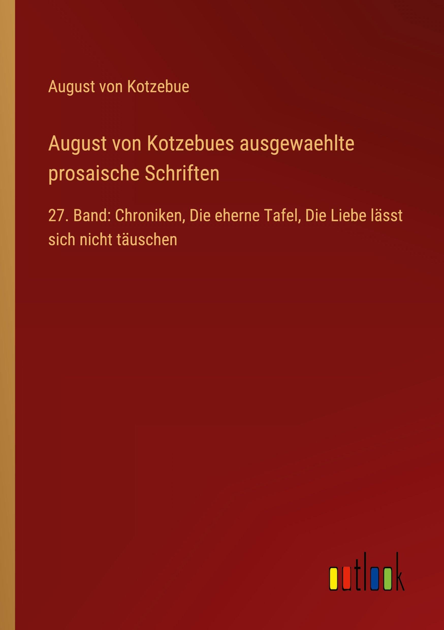 August von Kotzebues ausgewaehlte prosaische Schriften: 27. Band: Chroniken, Die eherne Tafel, Die Liebe lässt sich nicht täuschen