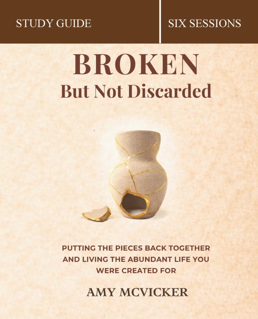 Broken But Not Discarded Bible Study Guide: Putting The Pieces Back Together and Living the Abundant Life You Were Created For