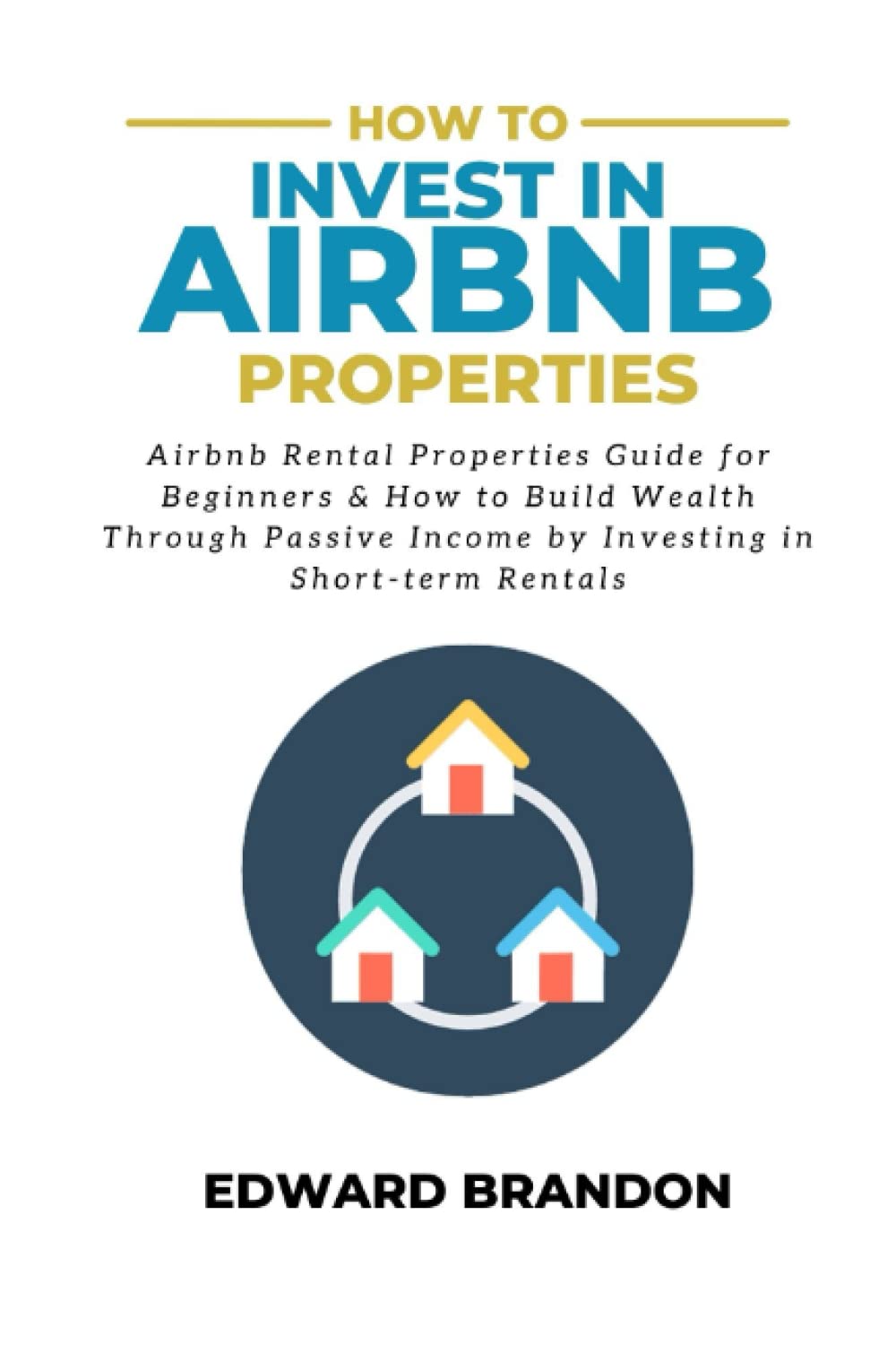 How To Invest In Airbnb Properties: Airbnb Rental Properties Guide For Beginners & How To Build Wealth Through Passive Income By Investing In Short-Term Rentals