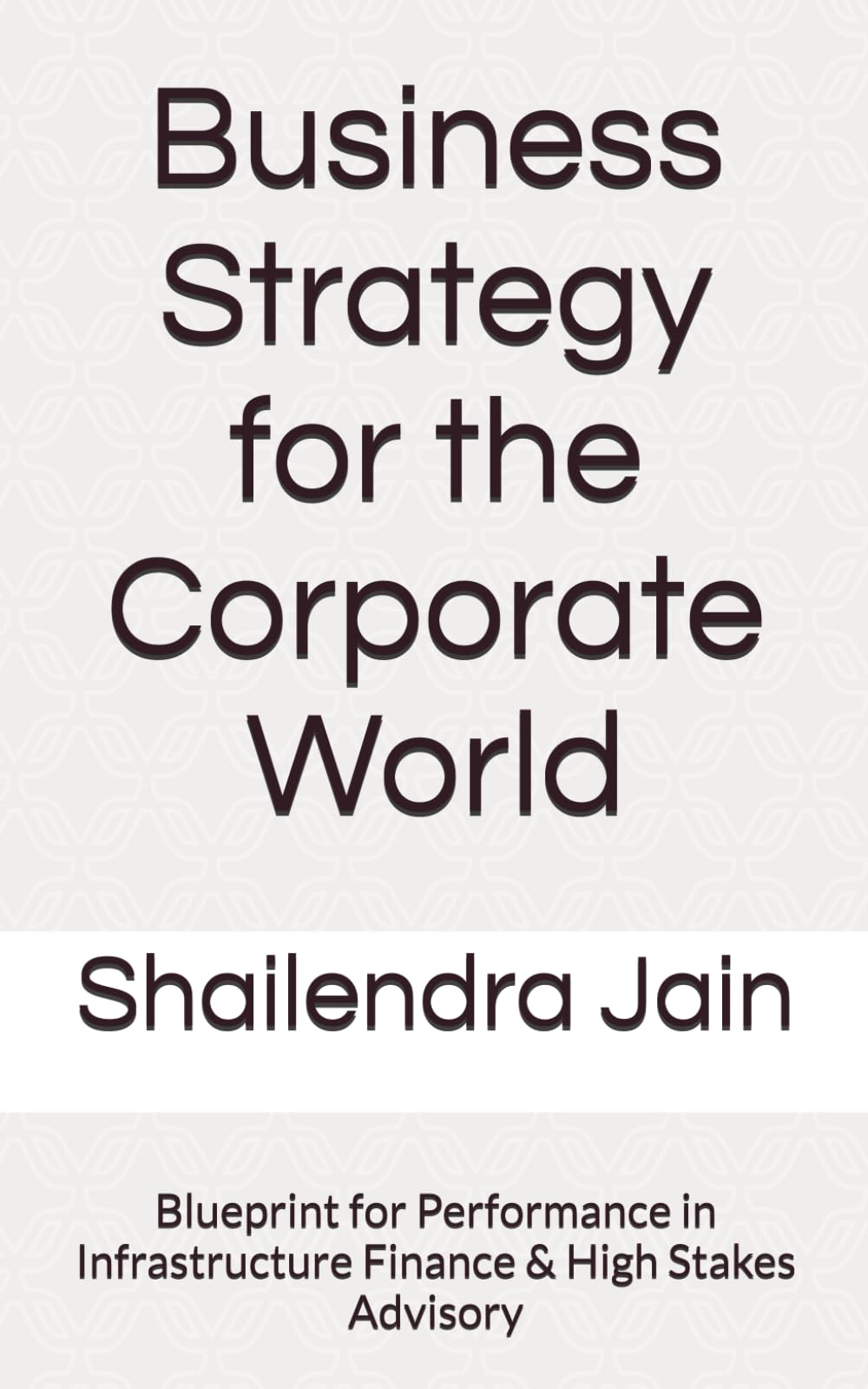 Business Strategy for the Corporate World: Blueprint for Performance in Infrastructure Finance & High Stakes Advisory