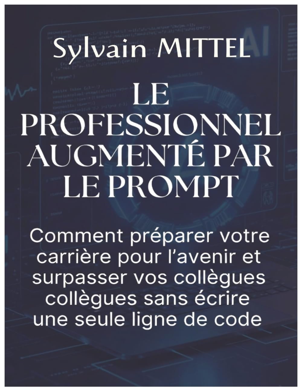 LE PROFESSIONNEL AUGMENTÉ PAR LE PROMPT: Comment préparer votre carrière pour l'avenir et surpasser vos collègues sans écrire une seule ligne de code