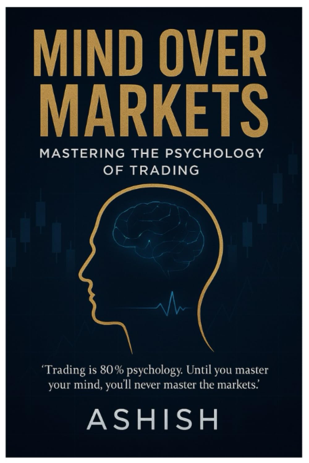 Mind Over Markets: Mastering The Psychology of Trading (Stock Market)