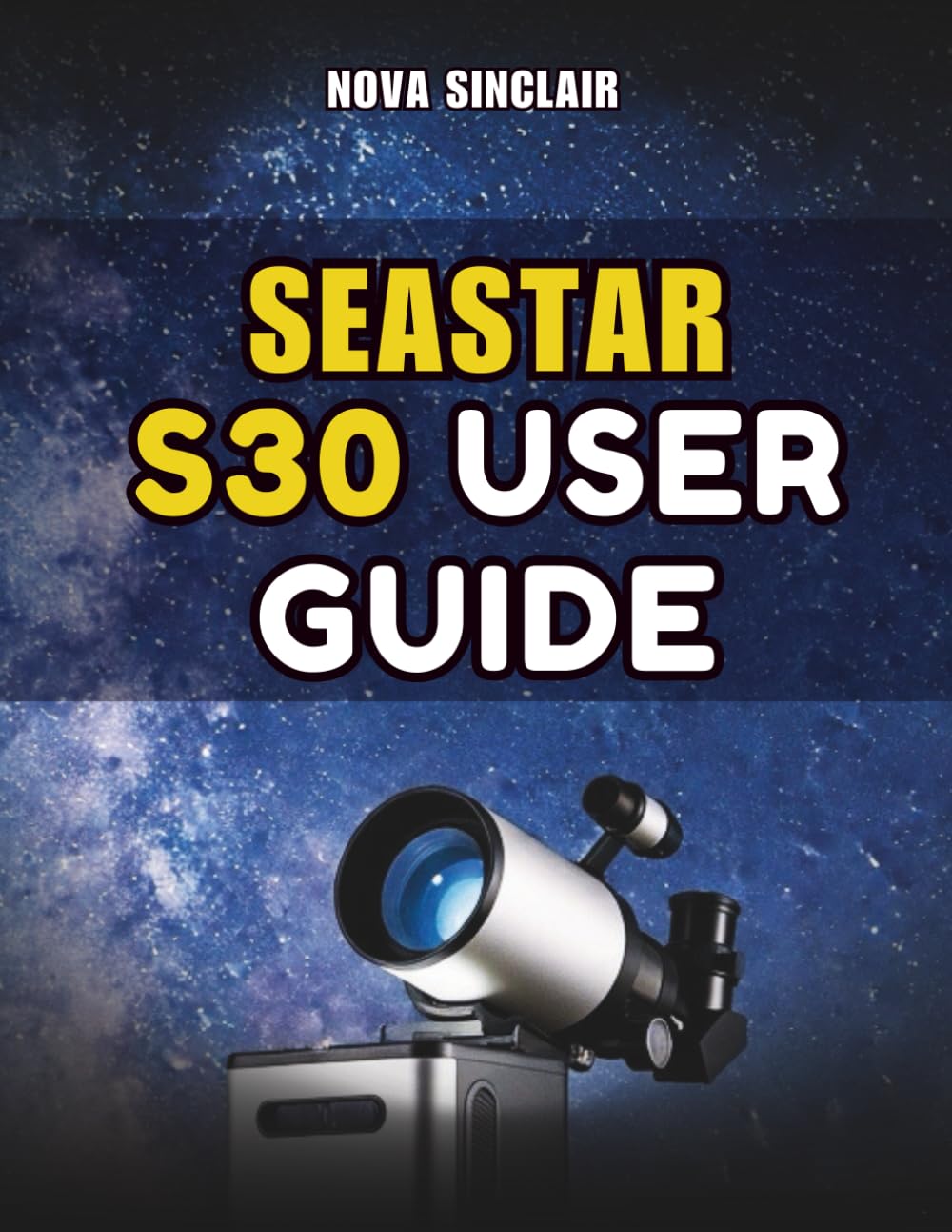 SEASTAR S30 USER GUIDE: A Practical Manual for Setup, App Control, and Night Sky Exploration