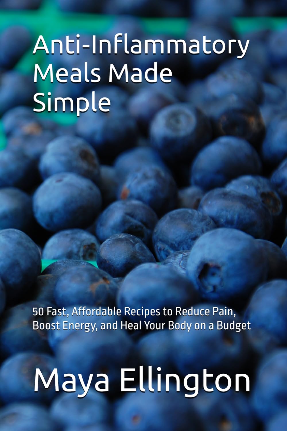 Anti‑Inflammatory Meals Made Simple: 50 Fast, Affordable Recipes to Reduce Pain, Boost Energy, and Heal Your Body on a Budget