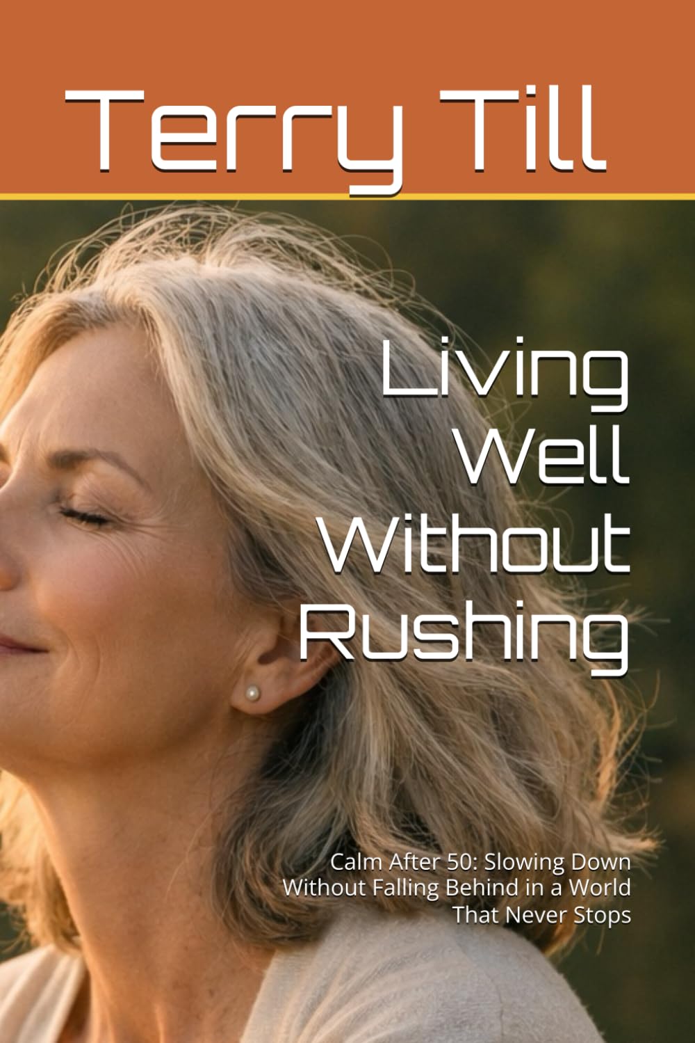 Living Well Without Rushing: Calm After 50: Slowing Down Without Falling Behind in a World That Never Stops (The Calm Living After 50 Series)