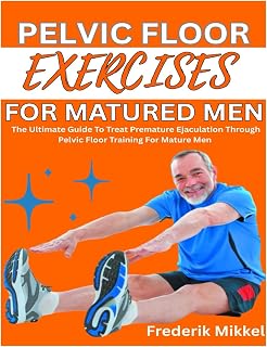 PELVIC FLOOR EXERCISES FOR MATURED MEN: The Ultimate Guide To Treat Premature Ejaculation Through Pelvic Floor Training For Mature Men