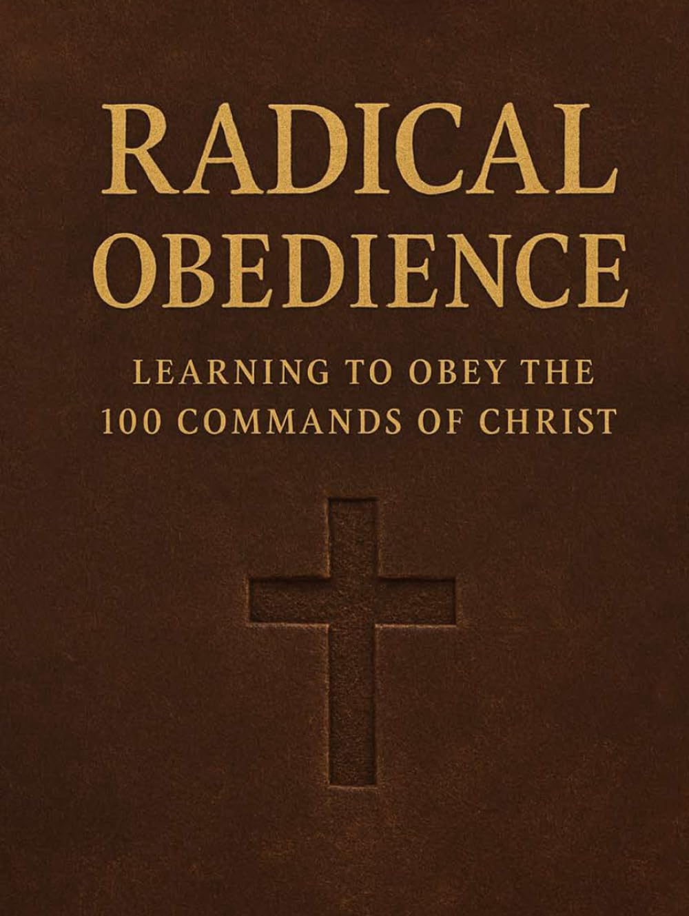 Radical Obedience: Learning to Obey The 100 Commands of Christ