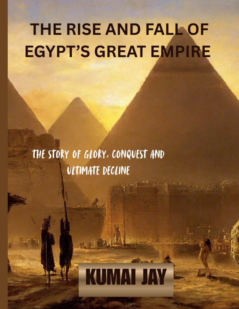 THE RISE AND FALL OF EGYPT’S GREAT EMPIRE: THE STORY OF GLORY, CONQUEST, AND ULTIMATE DECLINE