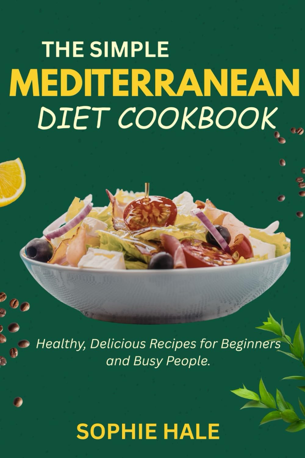 THE SIMPLE MEDITERRANEAN DIET COOKBOOK: Healthy, Delicious Recipes for Beginners and Busy People.