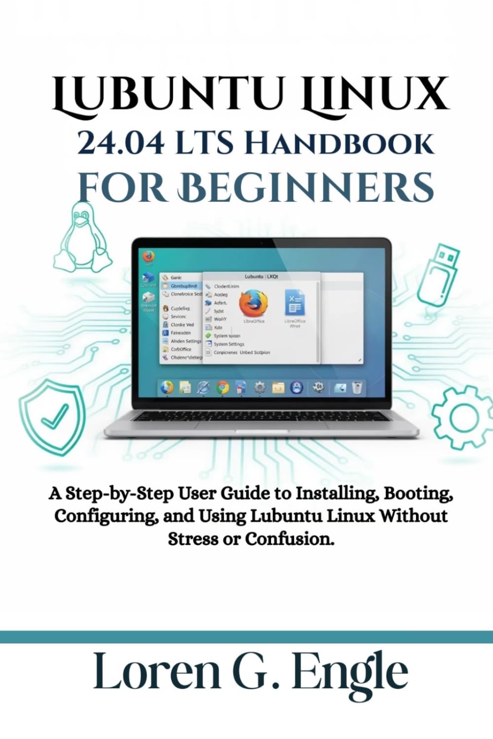 Lubuntu Linux 24.04 LTS Handbook for Beginners: A Step-by-Step User Guide to Installing, Booting, Configuring, and Using Lubuntu Linux Without Stress or Confusion.
