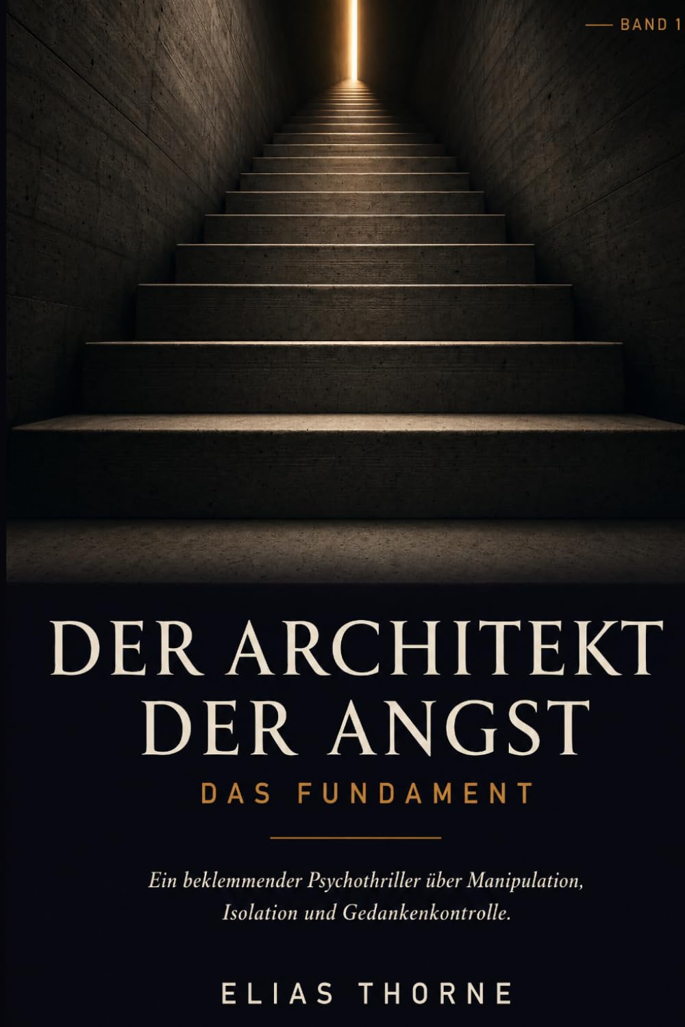 Der Architekt der Angst: Das Fundament: Ein beklemmender Psychothriller über Manipulation, Isolation und Gedankenkontrolle