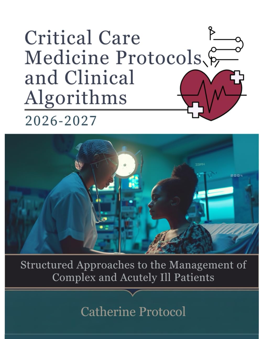 CRITICAL CARE MEDICINE Protocols And Clinical Algorithms 2026-2027: Structured Approaches to the Management of Complex and Acutely Ill Patients