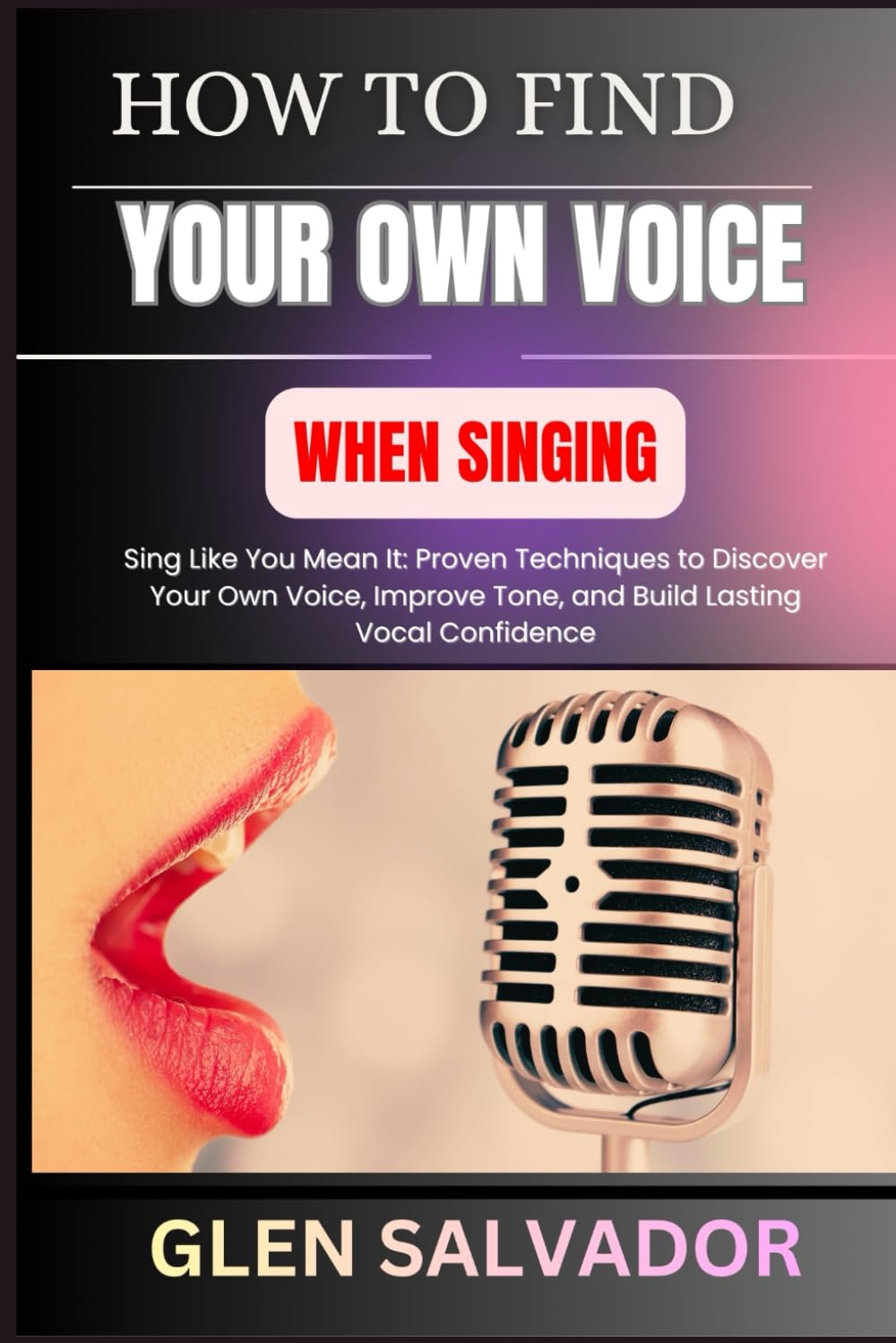 HOW TO FIND YOUR OWN VOICE WHEN SINGING: Sing Like You Mean It: Proven Techniques to Discover Your Own Voice, Improve Tone, and Build Lasting Vocal Confidence