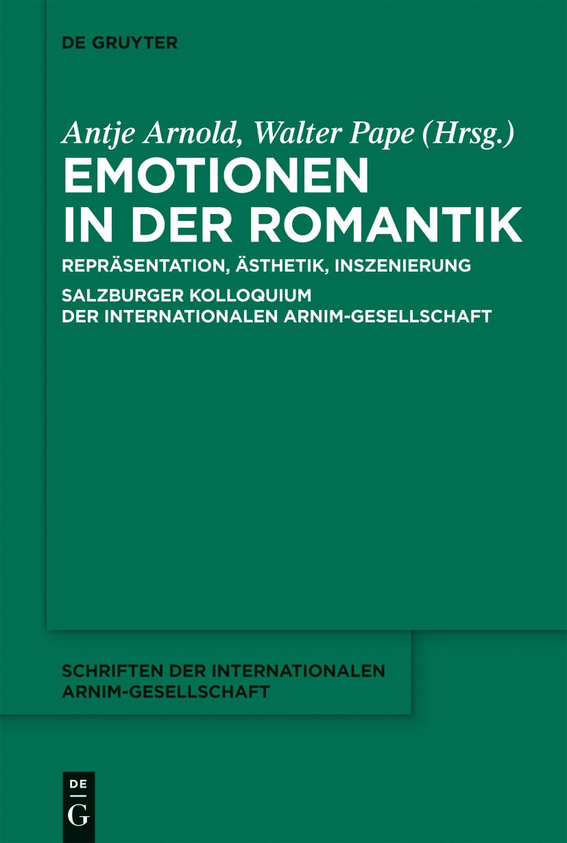 Emotionen in der Romantik: Repräsentation, Ästhetik, Inszenierung. Salzburger Kolloquium der Internationalen Arnim-Gesellschaft (Schriften der Internationalen Arnim-Gesellschaft 9)