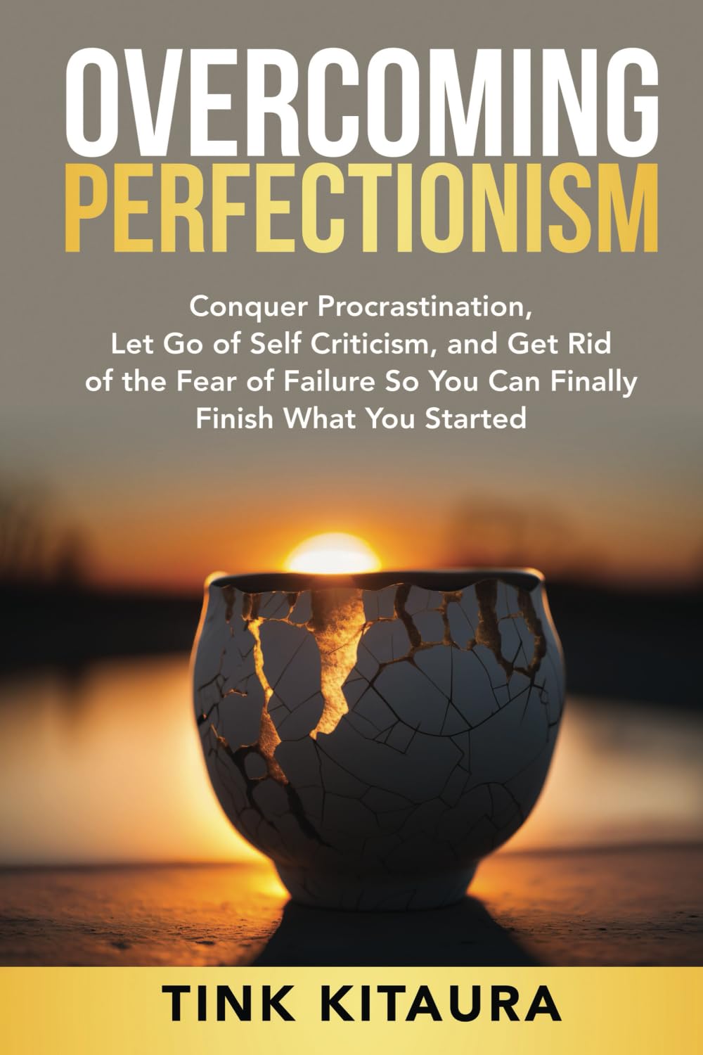 Overcoming Perfectionism: Conquer Procrastination, Let Go of Self-Criticism, and Get Rid of the Fear of Failure So You Can Finally Finish What You Started
