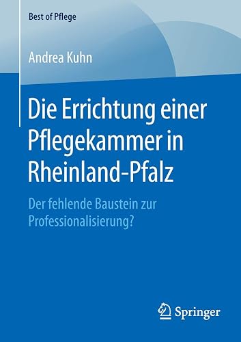 Die Errichtung einer Pflegekammer in Rheinland-Pfalz: Der fehlende Baustein zur Professionalisierung? (Best of Pflege)