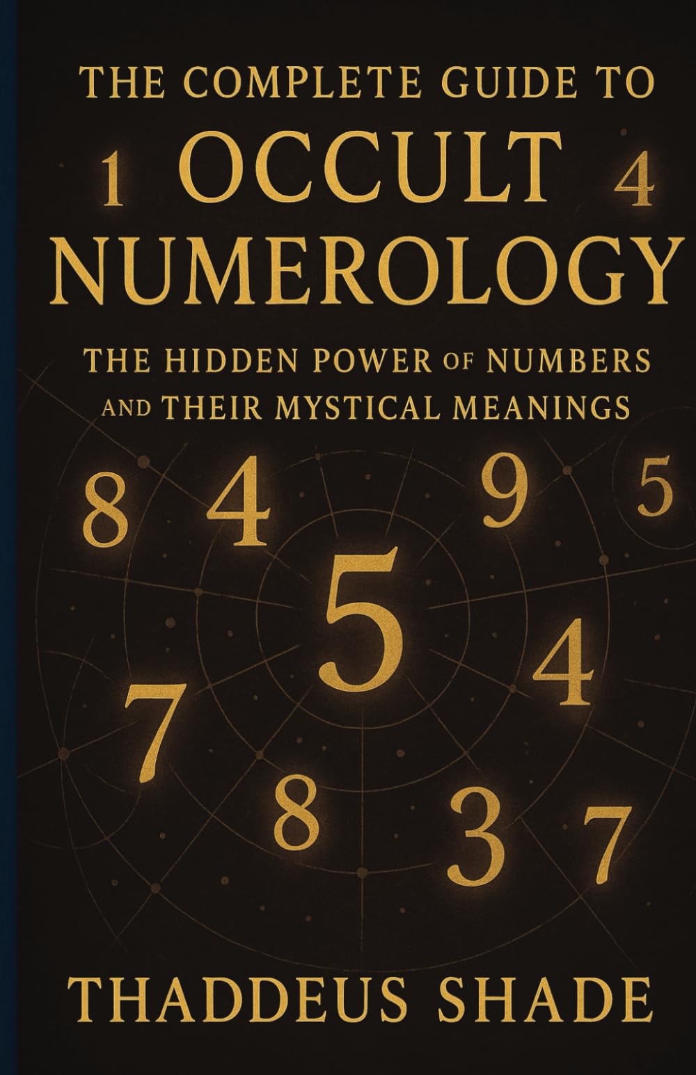 The Complete Guide to Occult Numerology: The Hidden Power of Numbers and Their Mystical Meanings