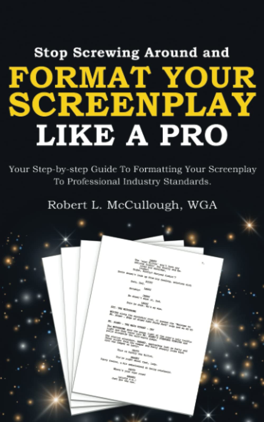 Stop Screwing Around and Format Your Screenplay Like a Pro: Your Step-by-step Guide to Formatting Your Screenplay to Professional Industry Standards ... (and become a professional screenwriter))