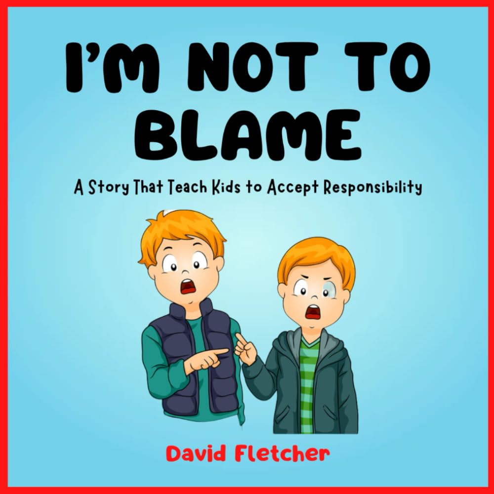 I’m Not to Blame - A Story That Teach Kids to Accept Responsibility: Book about Responsibility for Kindergarten, Grade 1 and Grade 2