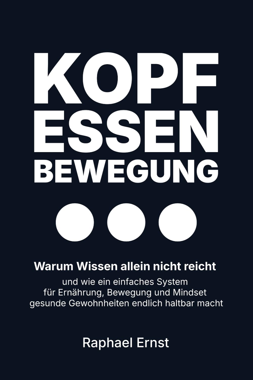 Kopf · Essen · Bewegung: Warum Wissen allein nicht reicht – und wie ein einfaches System für Ernährung, Bewegung und Mindset gesunde Gewohnheiten endlich haltbar macht