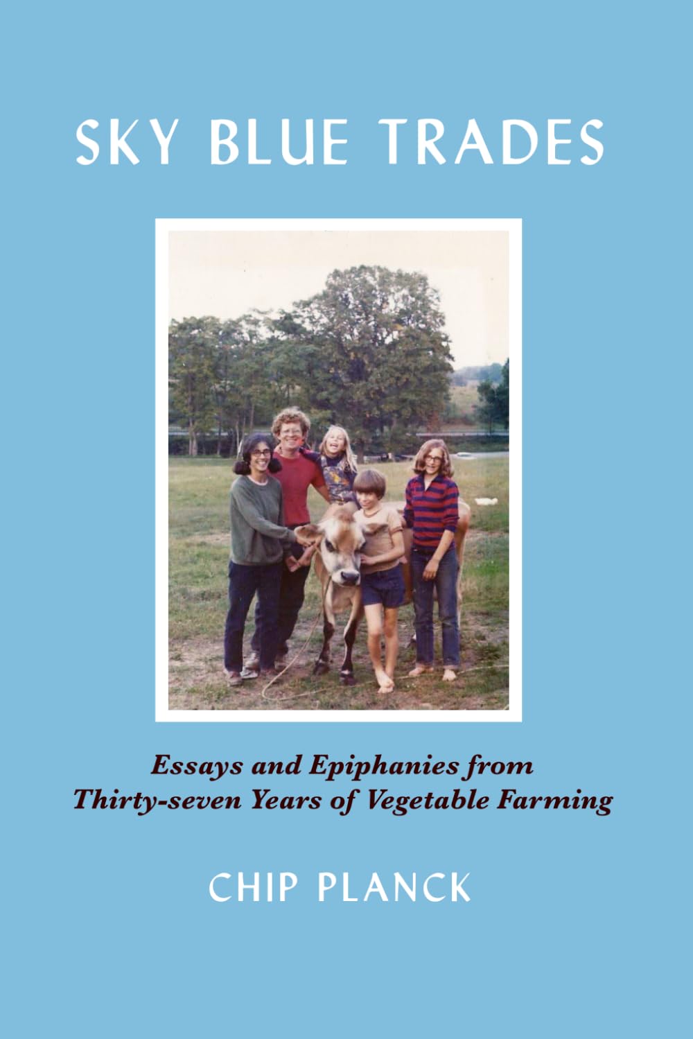 Sky Blue Trades: Essays and Epiphanies on Thirty-Seven Years of Vegetable Farming