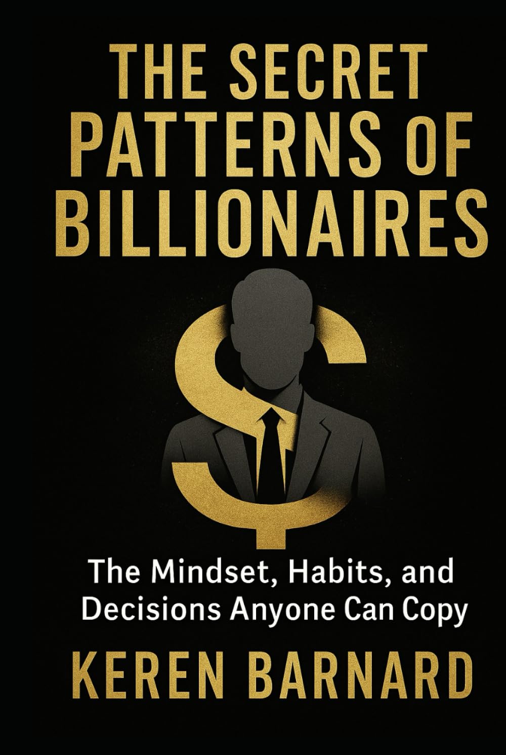 THE SECRET PATTERNS OF BILLIONAIRES: The Mindset, Habits, and Decisions Anyone Can Copy