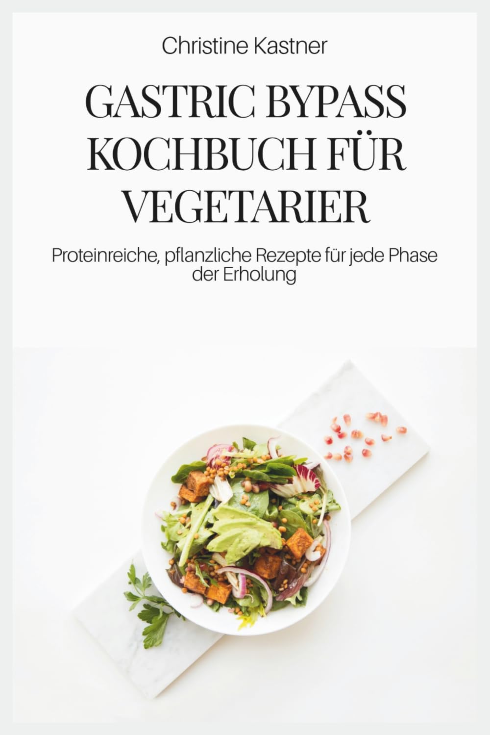 GASTRIC BYPASS KOCHBUCH FÜR VEGETARIER: Proteinreiche, pflanzliche Rezepte für jede Phase der Erholung