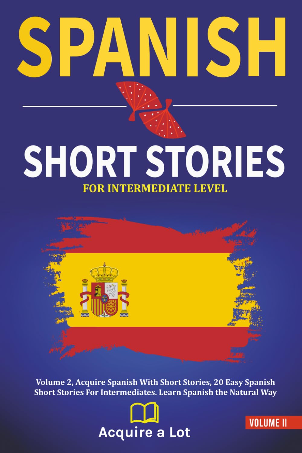 Spanish Short Stories For Intermediate Level: Volume 2, Acquire Spanish With Short Stories, 20 Easy Spanish Short Stories For Intermediates. Learn Spanish the Natural Way (The Journey to Fluency)