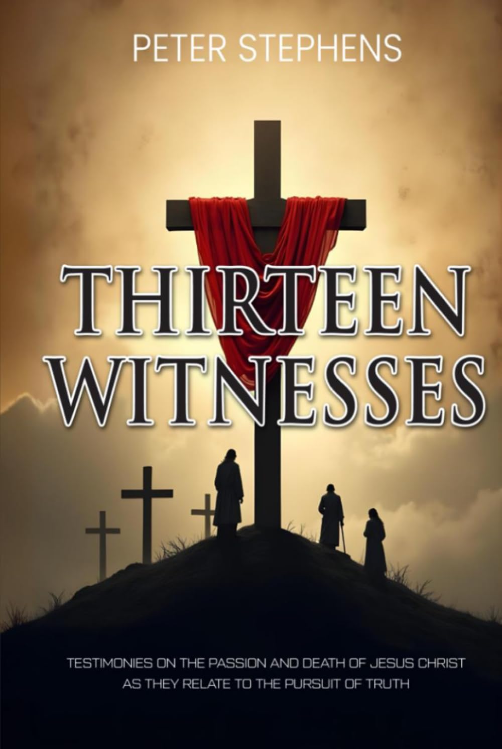Thirteen Witnesses: Testimonies on the Passion and Death of Jesus Christ as They Relate to the Pursuit of Truth