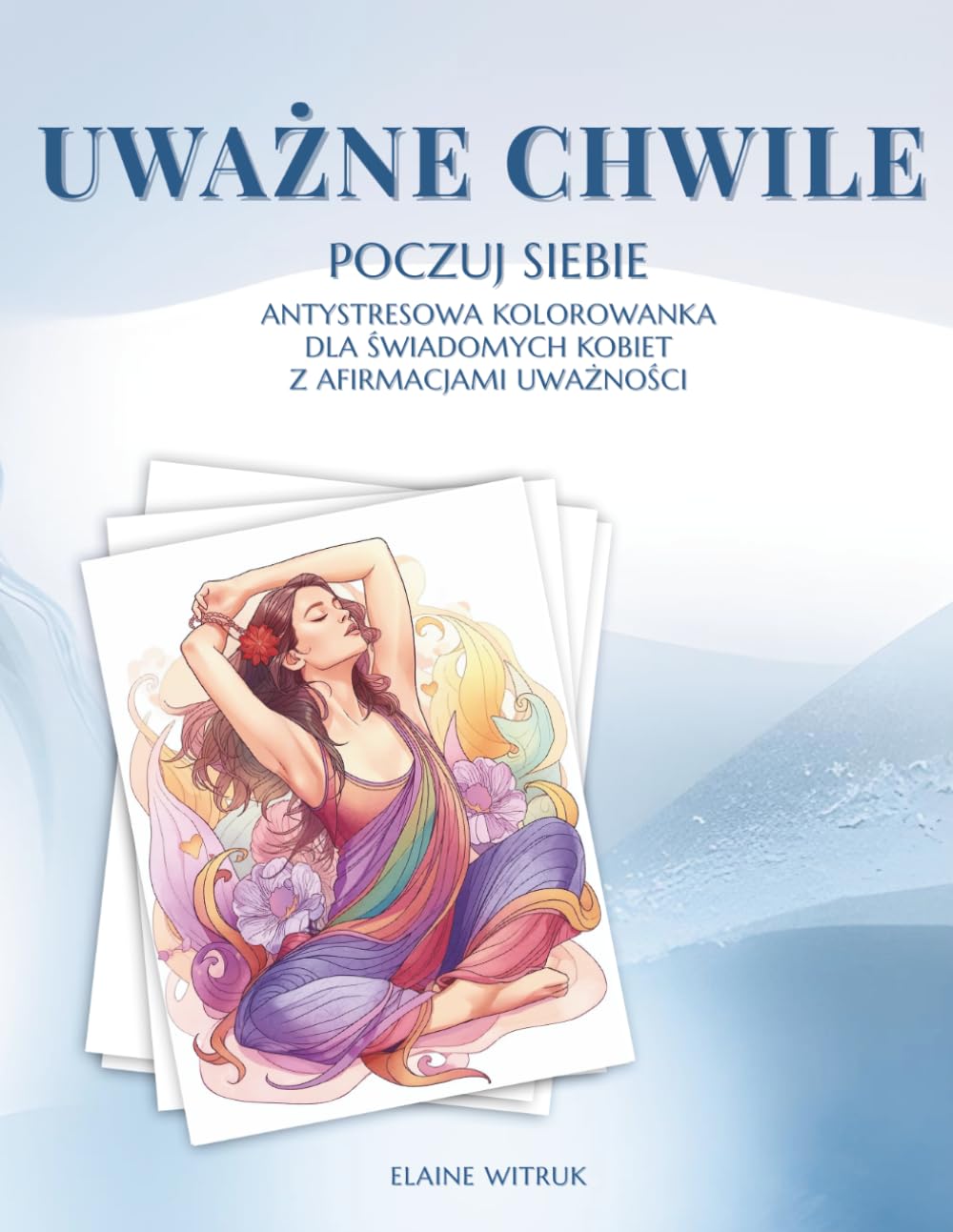 Uważne chwile - Poczuj siebie: Antystresowa kolorowanka dla dorosłych z afirmacjami uważności. Relaks, joga, spa i mindfulness dla kobiet.