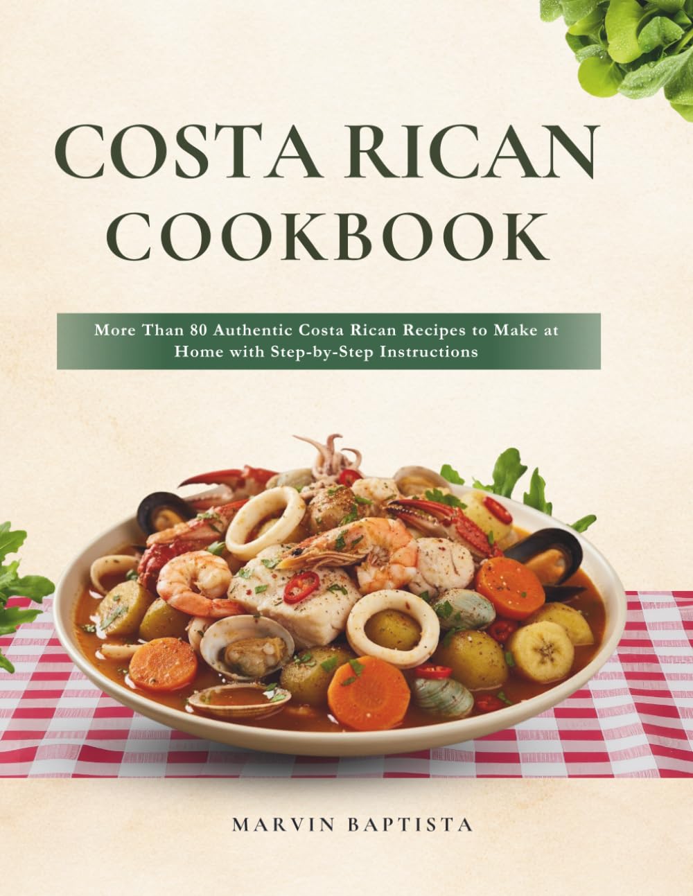 Costa Rican Cookbook: More Than 80 Authentic Costa Rican Recipes to Make at Home with Step-by-Step Instructions