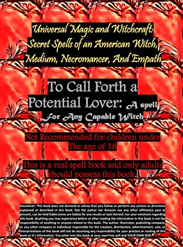 Universal Magic and Witchcraft: Secret Spells of an American Witch, Medium, Necromancer, And Empath To Call Forth a Potential Lover: A spell For Any Capable Witch: All disclaimers are binding